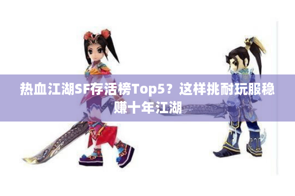 热血江湖SF存活榜Top5？这样挑耐玩服稳赚十年江湖
