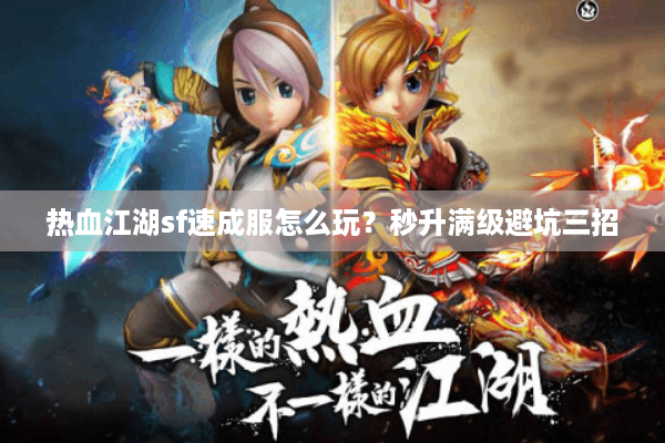 热血江湖sf速成服怎么玩?秒升满级避坑三招 热血江湖sf速成服怎么玩?秒升满级避坑三招
