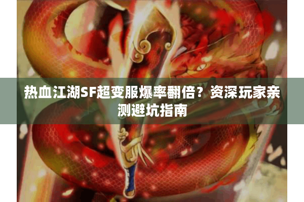 热血江湖SF超变服爆率翻倍?资深玩家亲测避坑指南 热血江湖SF超变服爆率翻倍?资深玩家亲测避坑指南