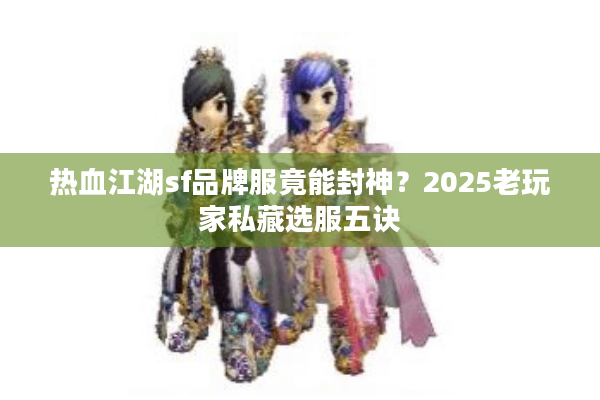 热血江湖sf品牌服竟能封神?2025老玩家私藏选服五诀 热血江湖sf品牌服竟能封神?2025老玩家私藏选服五诀
