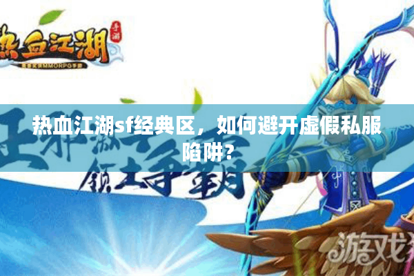 热血江湖sf经典区，如何避开虚假私服陷阱？