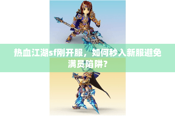 热血江湖sf刚开服,如何秒入新服避免满员陷阱? 热血江湖sf刚开服,如何秒入新服避免满员陷阱?
