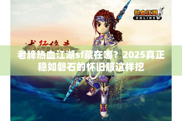 老牌热血江湖sf藏在哪？2025真正稳如磐石的怀旧服这样挖