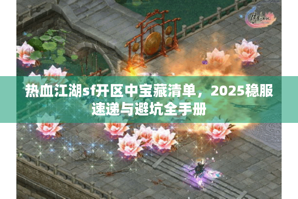热血江湖sf开区中宝藏清单，2025稳服速递与避坑全手册
