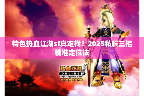 特色热血江湖sf真难找？2025私服三招精准定位法