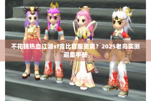 不花钱热血江湖sf竟比官服更爽？2025老鸟实测避雷手册