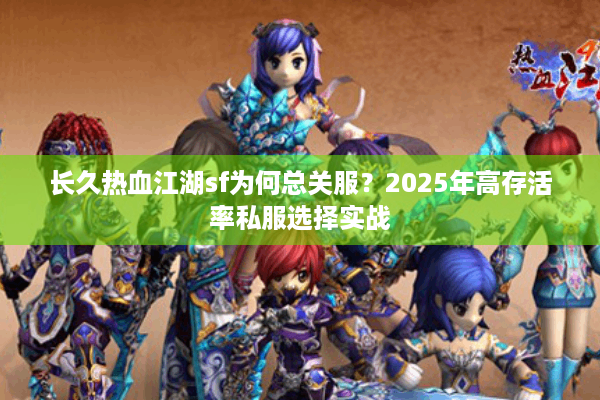 长久热血江湖sf为何总关服？2025年高存活率私服选择实战