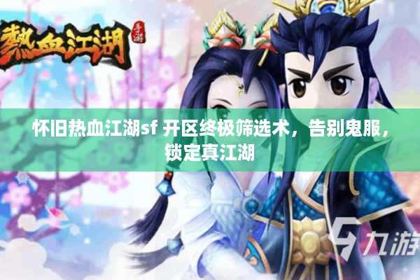 怀旧热血江湖sf 开区终极筛选术，告别鬼服，锁定真江湖