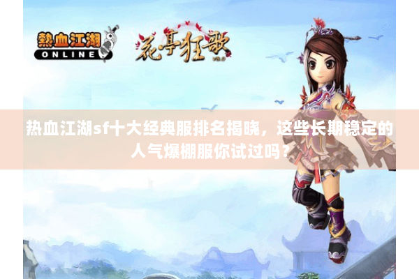 热血江湖sf十大经典服排名揭晓，这些长期稳定的人气爆棚服你试过吗？