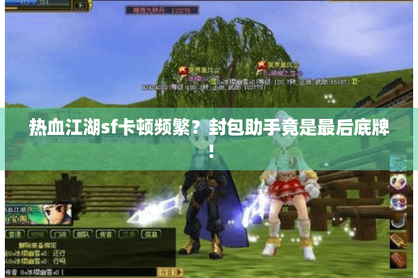 热血江湖sf卡顿频繁？封包助手竟是最后底牌！