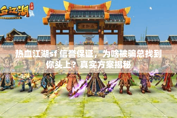 热血江湖sf 信誉保证,为啥被骗总找到你头上?真实方案揭秘 热血江湖sf 信誉保证,为啥被骗总找到你头上?真实方案揭秘