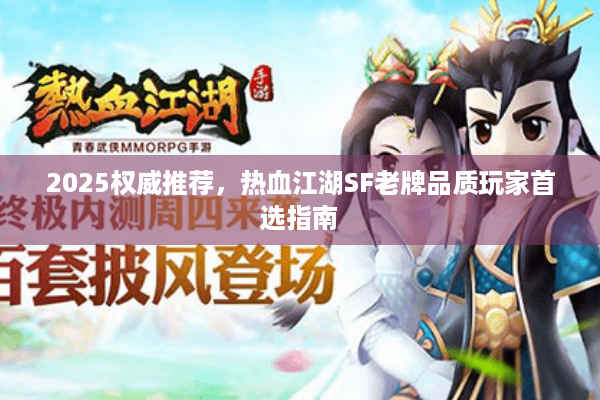 2025权威推荐,热血江湖SF老牌品质玩家首选指南 2025权威推荐,热血江湖SF老牌品质玩家首选指南