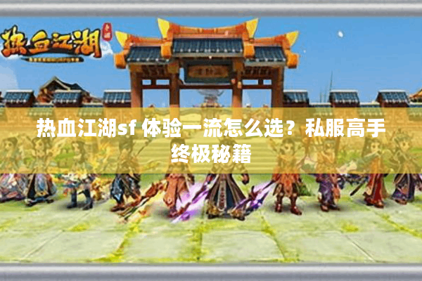 热血江湖sf 体验一流怎么选?私服高手终极秘籍 热血江湖sf 体验一流怎么选?私服高手终极秘籍