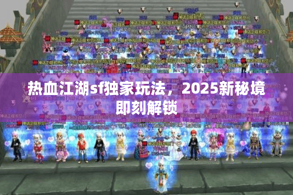 热血江湖sf独家玩法,2025新秘境即刻解锁 热血江湖sf独家玩法,2025新秘境即刻解锁
