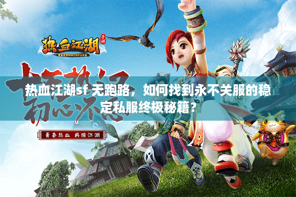 热血江湖sf 无跑路，如何找到永不关服的稳定私服终极秘籍？