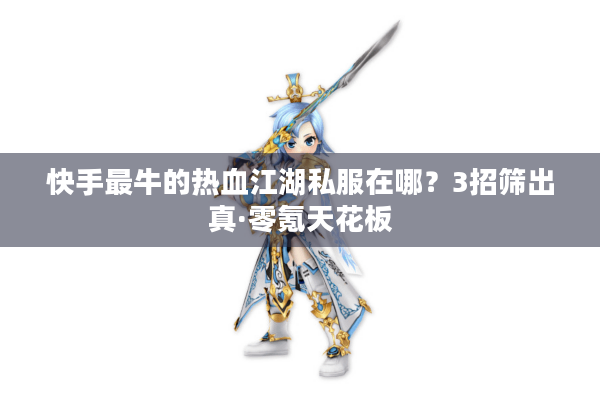 快手最牛的热血江湖私服在哪?3招筛出真·零氪天花板 快手最牛的热血江湖私服在哪?3招筛出真·零氪天花板