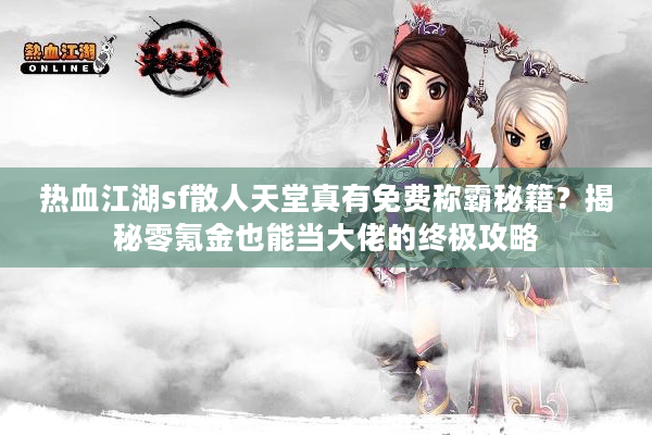 热血江湖sf散人天堂真有免费称霸秘籍？揭秘零氪金也能当大佬的终极攻略