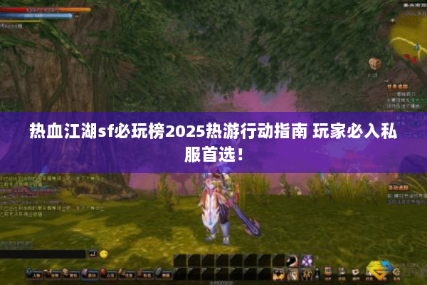 热血江湖sf必玩榜2025热游行动指南 玩家必入私服首选！