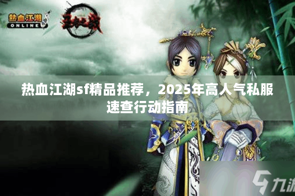 热血江湖sf精品推荐，2025年高人气私服速查行动指南