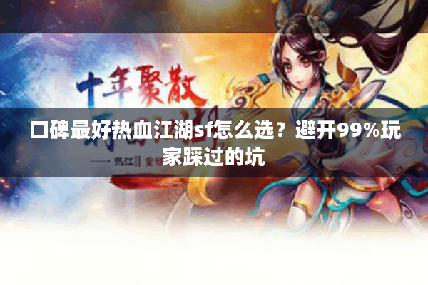 口碑最好热血江湖sf怎么选？避开99%玩家踩过的坑