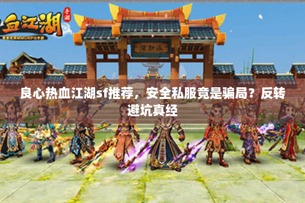 良心热血江湖sf推荐,安全私服竟是骗局?反转避坑真经 良心热血江湖sf推荐,安全私服竟是骗局?反转避坑真经