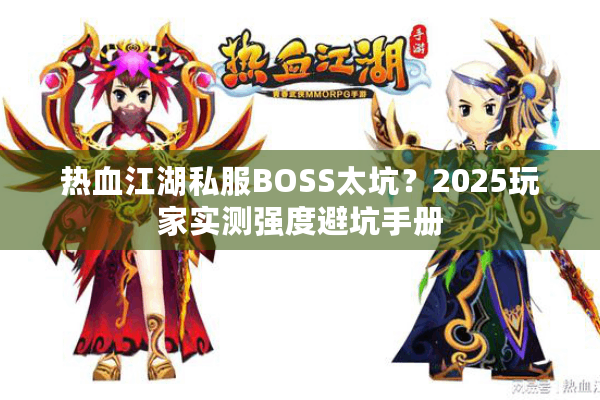 热血江湖私服BOSS太坑？2025玩家实测强度避坑手册
