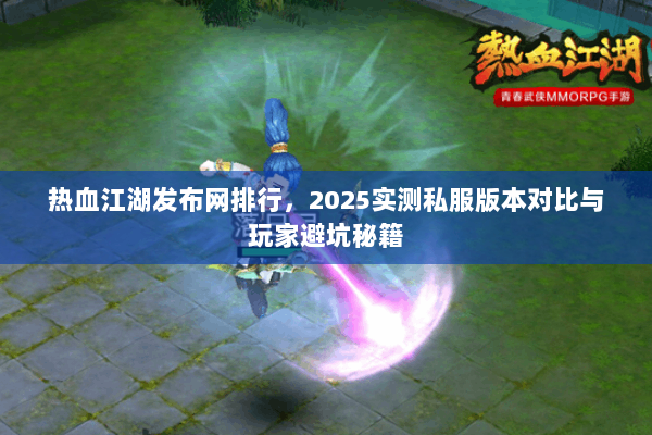 热血江湖发布网排行，2025实测私服版本对比与玩家避坑秘籍