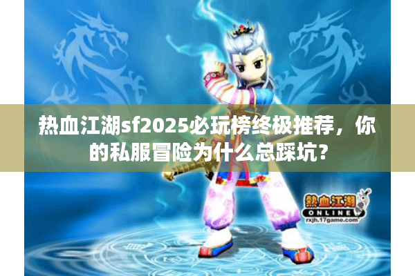 热血江湖sf2025必玩榜终极推荐,你的私服冒险为什么总踩坑? 热血江湖sf2025必玩榜终极推荐,你的私服冒险为什么总踩坑?