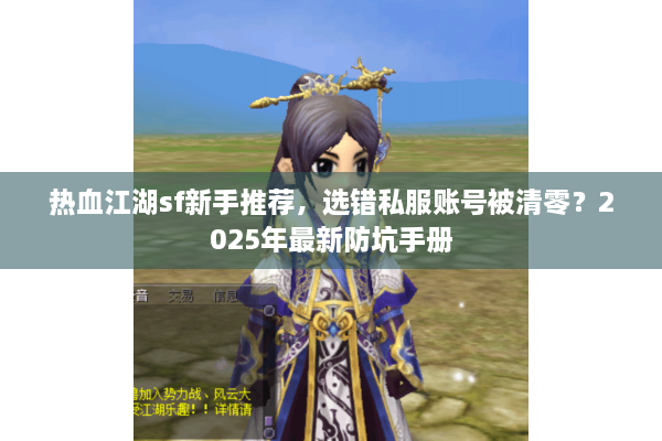 热血江湖sf新手推荐，选错私服账号被清零？2025年最新防坑手册