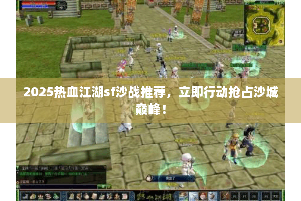 2025热血江湖sf沙战推荐，立即行动抢占沙城巅峰！