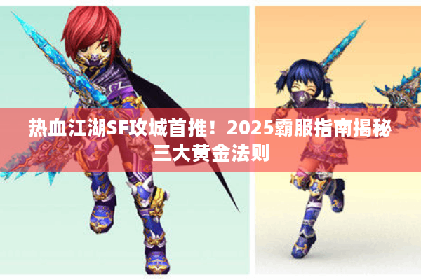 热血江湖SF攻城首推!2025霸服指南揭秘三大黄金法则 热血江湖SF攻城首推!2025霸服指南揭秘三大黄金法则