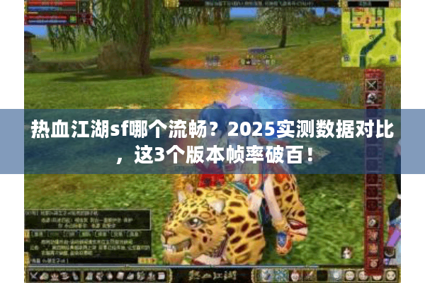 热血江湖sf哪个流畅？2025实测数据对比，这3个版本帧率破百！
