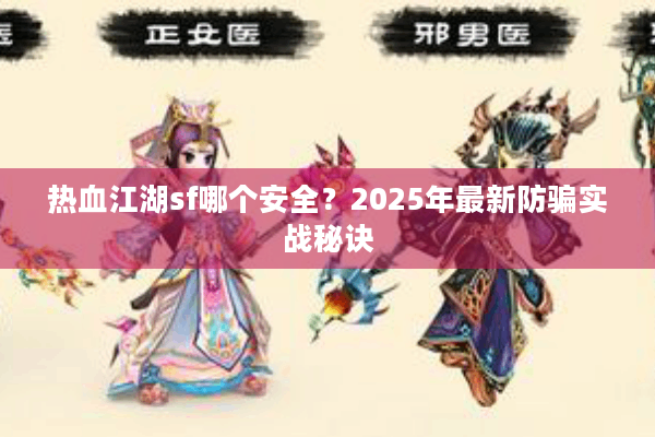 热血江湖sf哪个安全？2025年最新防骗实战秘诀