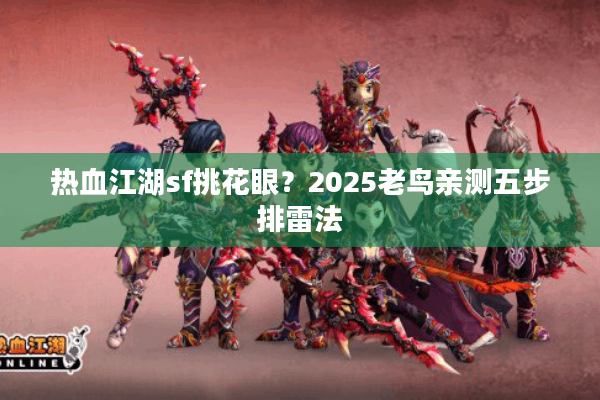 热血江湖sf挑花眼?2025老鸟亲测五步排雷法 热血江湖sf挑花眼?2025老鸟亲测五步排雷法