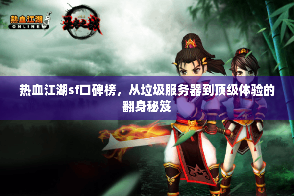 热血江湖sf口碑榜,从垃圾服务器到顶级体验的翻身秘笈 热血江湖sf口碑榜,从垃圾服务器到顶级体验的翻身秘笈