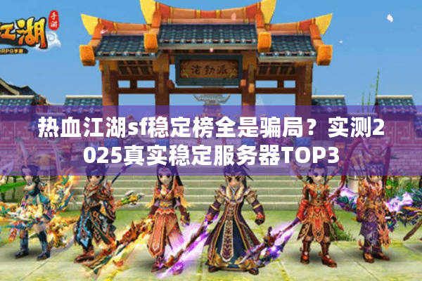 热血江湖sf稳定榜全是骗局？实测2025真实稳定服务器TOP3