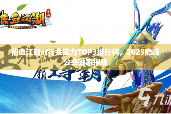 热血江湖sf行会实力TOP3排行榜，2025巅峰公会独家揭晓