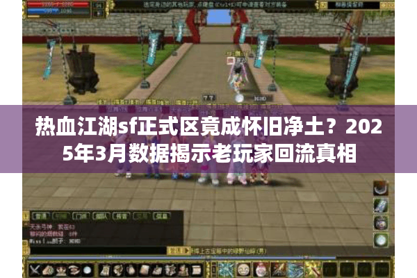 热血江湖sf正式区竟成怀旧净土?2025年3月数据揭示老玩家回流真相 热血江湖sf正式区竟成怀旧净土?2025年3月数据揭示老玩家回流真相