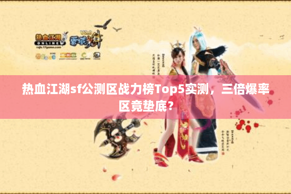 热血江湖sf公测区战力榜Top5实测，三倍爆率区竟垫底？