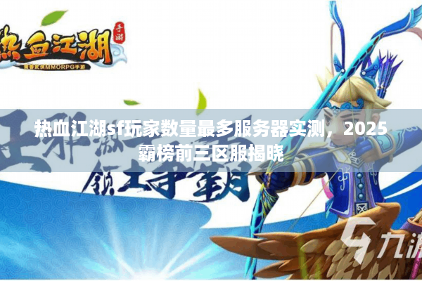 热血江湖sf玩家数量最多服务器实测,2025霸榜前三区服揭晓 热血江湖sf玩家数量最多服务器实测,2025霸榜前三区服揭晓