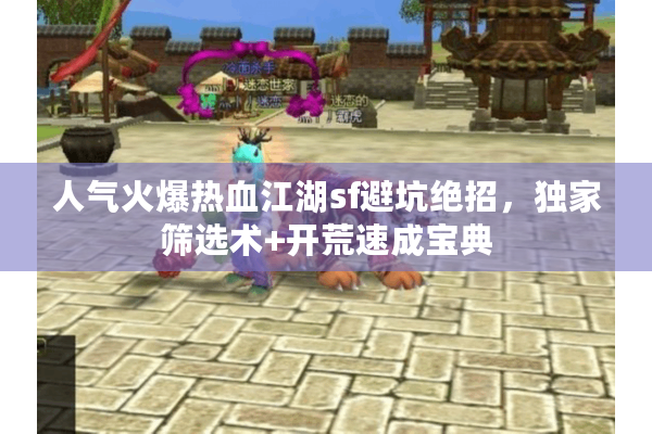 人气火爆热血江湖sf避坑绝招，独家筛选术+开荒速成宝典