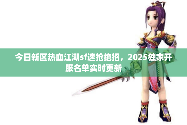 今日新区热血江湖sf速抢绝招，2025独家开服名单实时更新