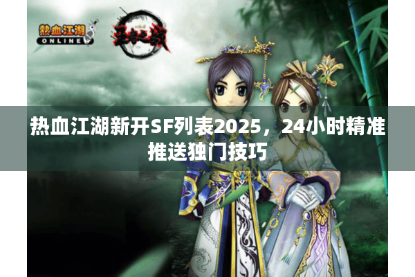 热血江湖新开SF列表2025，24小时精准推送独门技巧