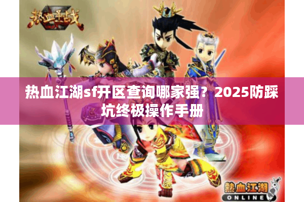 热血江湖sf开区查询哪家强？2025防踩坑终极操作手册