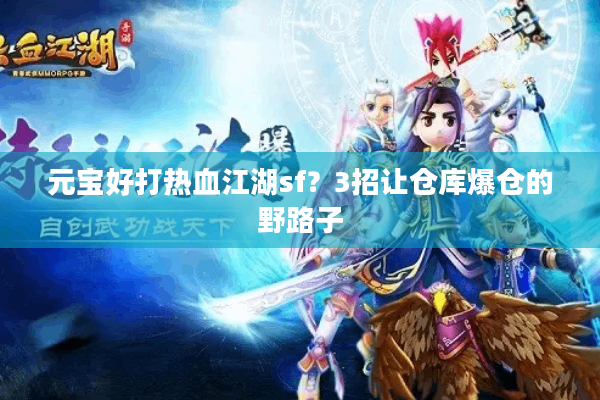 元宝好打热血江湖sf?3招让仓库爆仓的野路子 元宝好打热血江湖sf?3招让仓库爆仓的野路子