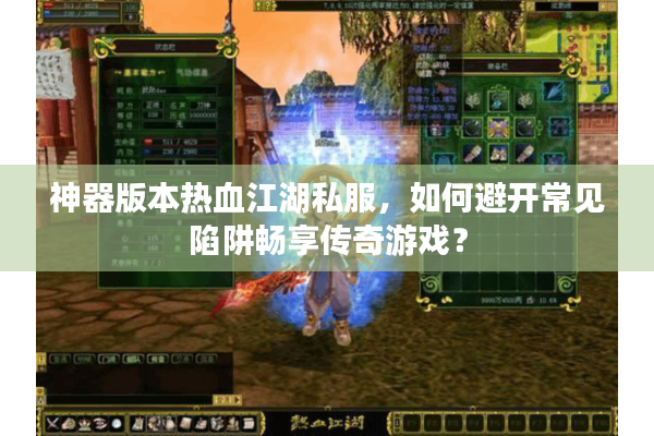 神器版本热血江湖私服，如何避开常见陷阱畅享传奇游戏？