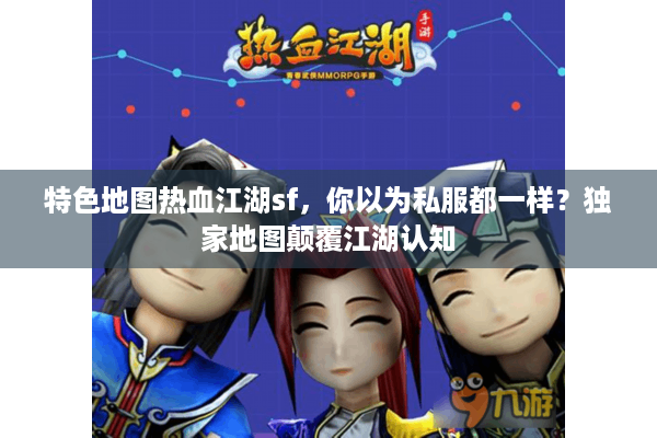 特色地图热血江湖sf，你以为私服都一样？独家地图颠覆江湖认知
