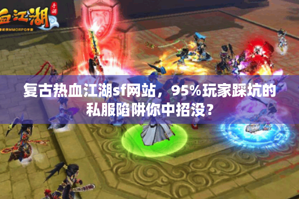 复古热血江湖sf网站，95%玩家踩坑的私服陷阱你中招没？