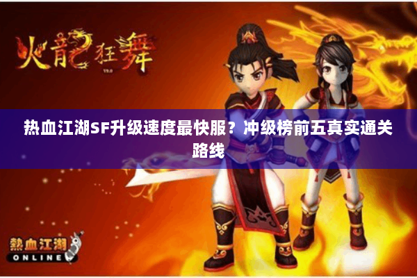 热血江湖SF升级速度最快服?冲级榜前五真实通关路线 热血江湖SF升级速度最快服?冲级榜前五真实通关路线