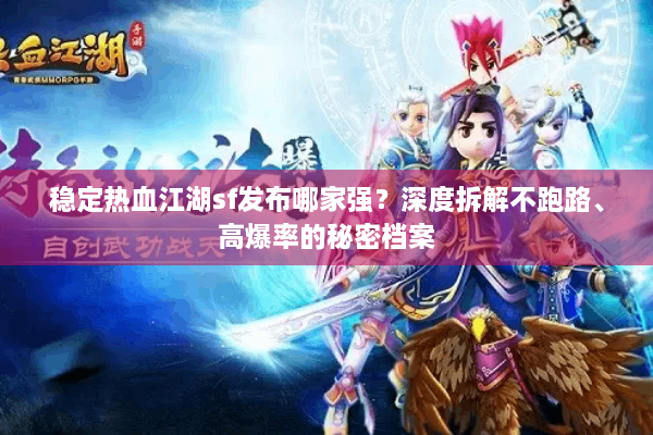 稳定热血江湖sf发布哪家强？深度拆解不跑路、高爆率的秘密档案